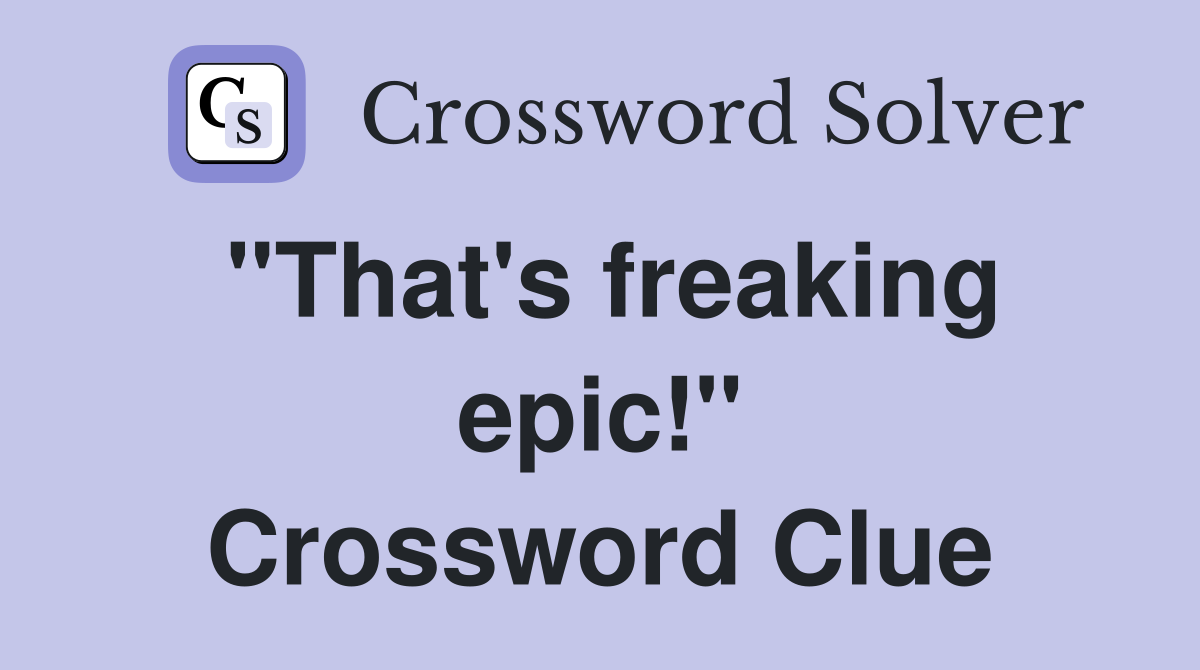 "That's freaking epic!" Crossword Clue