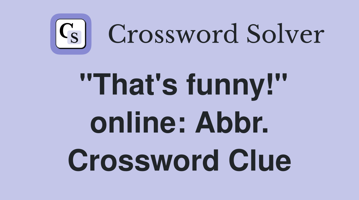 "That's funny!" online: Abbr. Crossword Clue