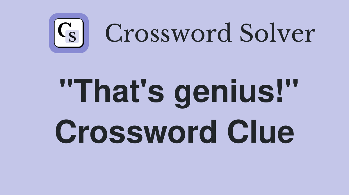 "That's genius!" Crossword Clue