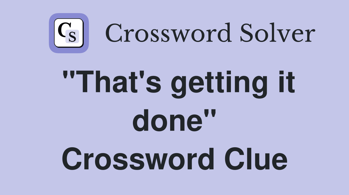 "That's getting it done" Crossword Clue
