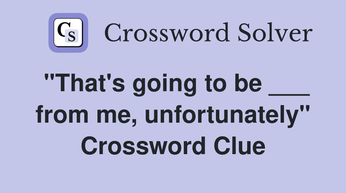 "That's going to be ___ from me, unfortunately" Crossword Clue