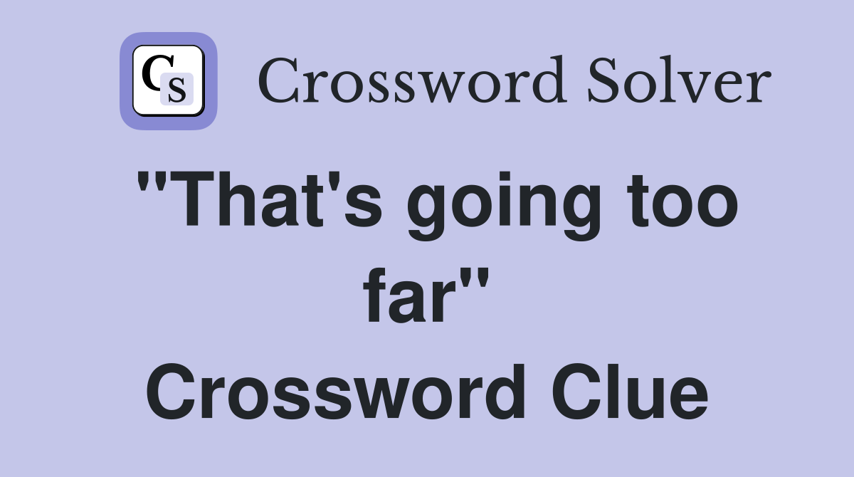 "That's going too far" Crossword Clue