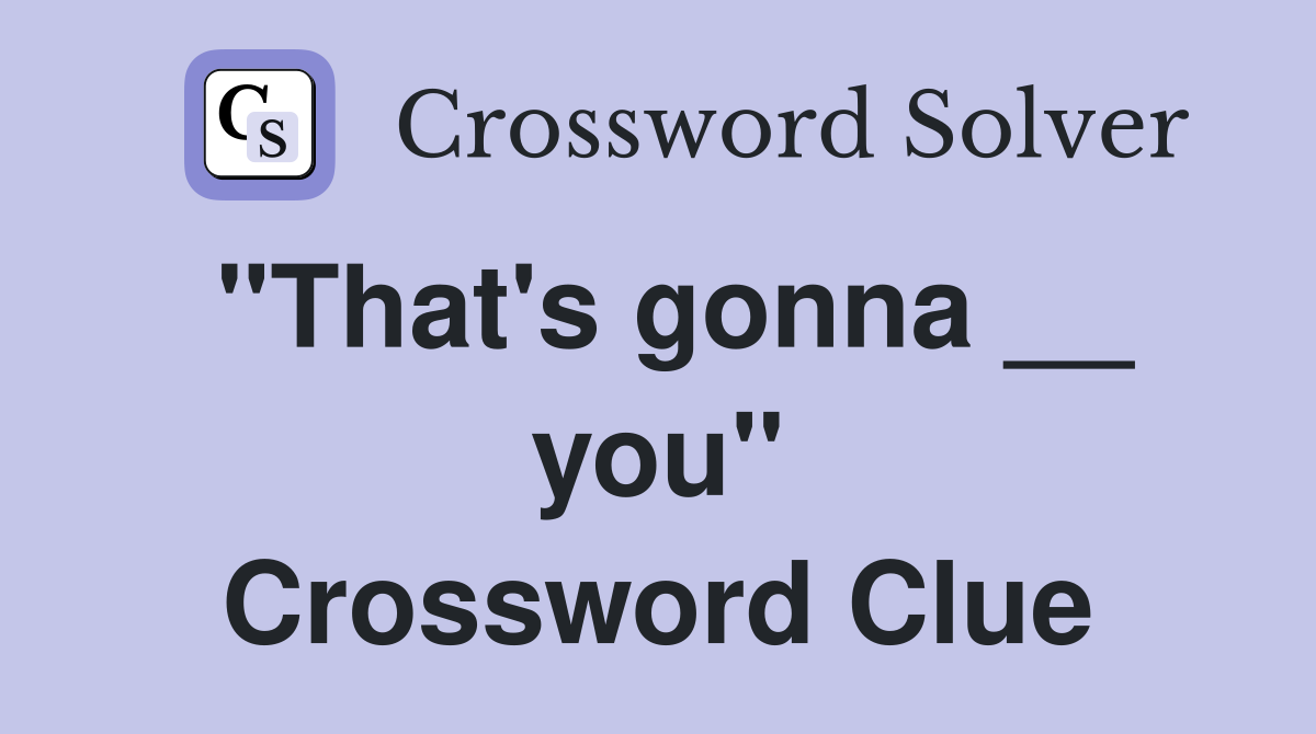 "That's gonna __ you" Crossword Clue