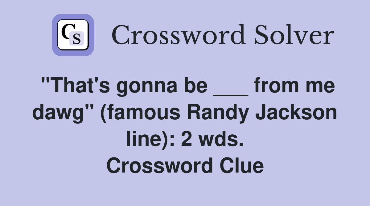"That's gonna be ___ from me dawg" (famous Randy Jackson line): 2 wds. Crossword Clue