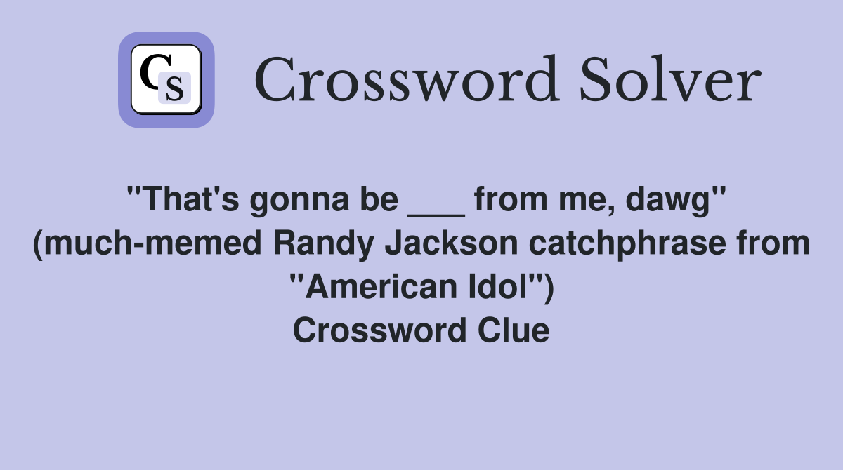 "That's gonna be ___ from me, dawg" (much-memed Randy Jackson catchphrase from "American Idol") Crossword Clue