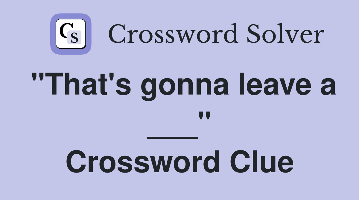"That's gonna leave a ___" Crossword Clue