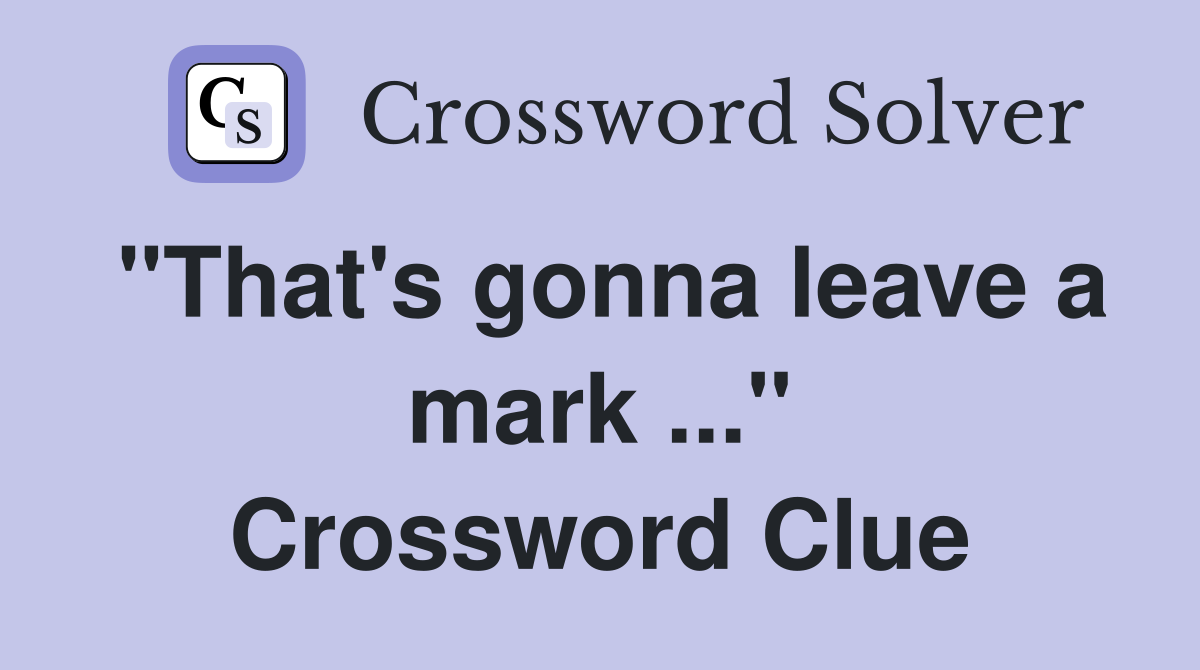 "That's gonna leave a mark ..." Crossword Clue
