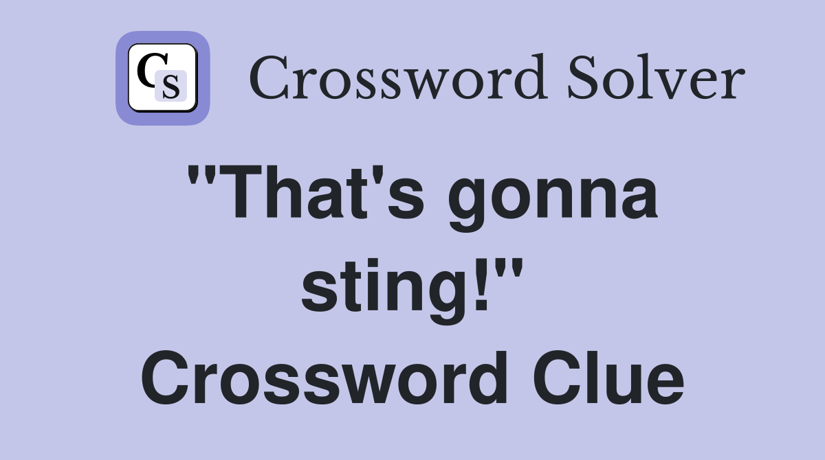"That's gonna sting!" Crossword Clue