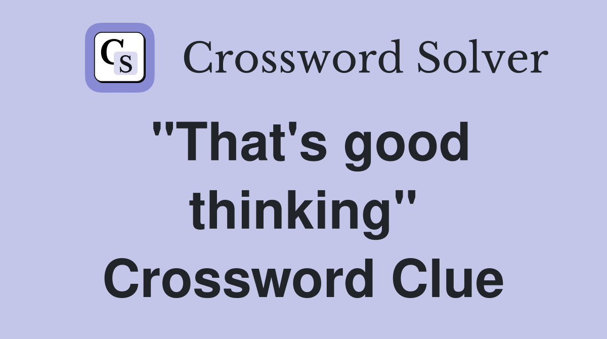 "That's good thinking" Crossword Clue