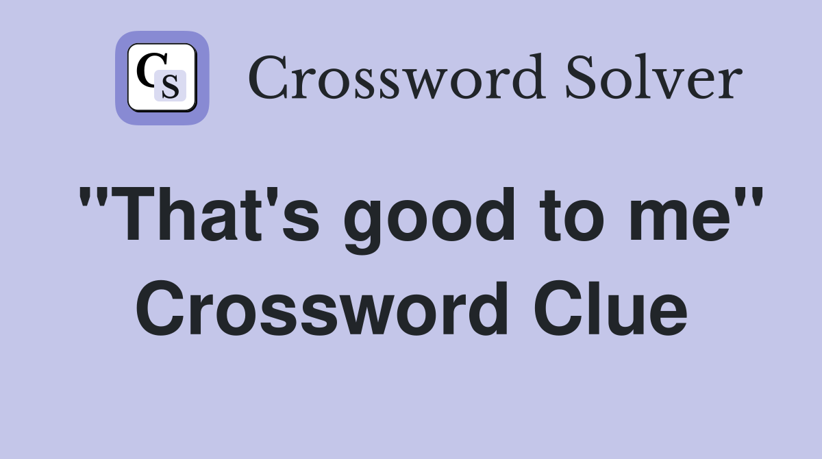 "That's good to me" Crossword Clue