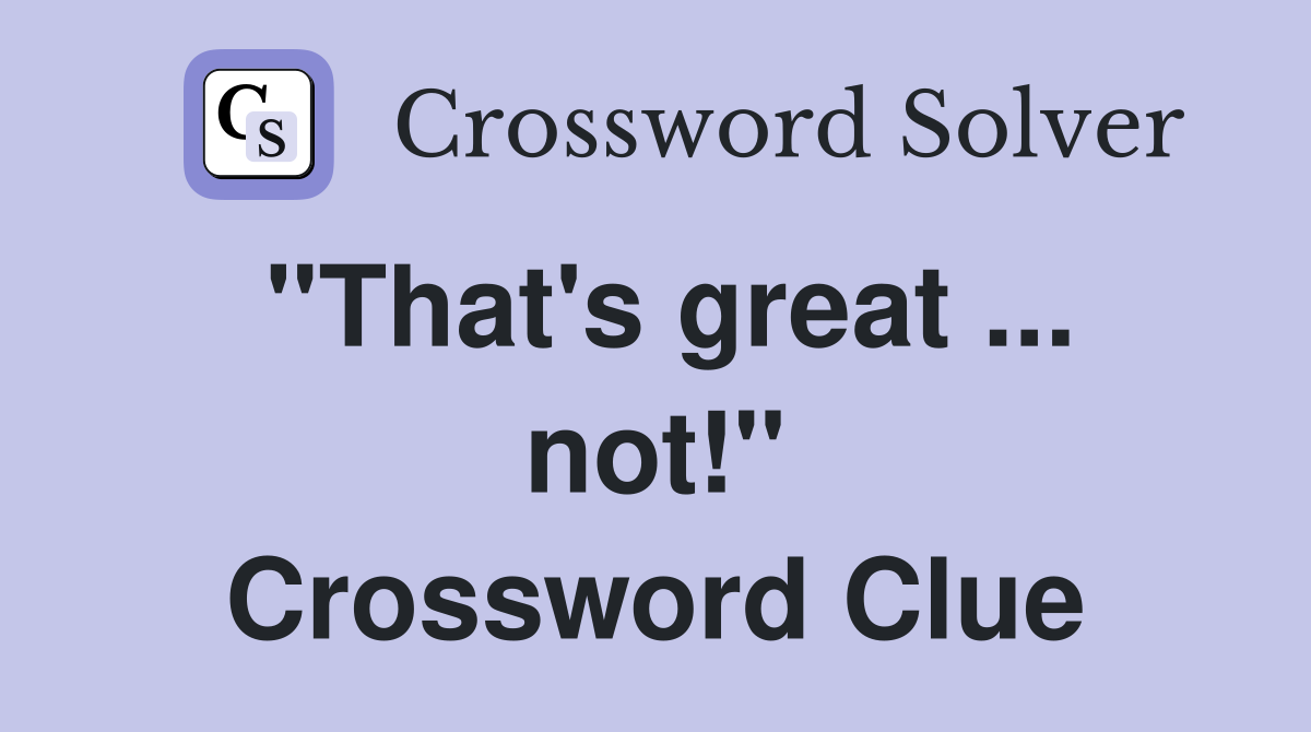 "That's great ... not!" Crossword Clue