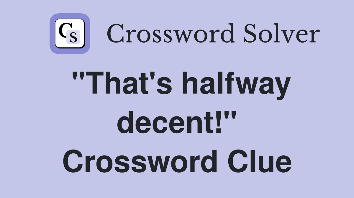 "That's halfway decent!" Crossword Clue