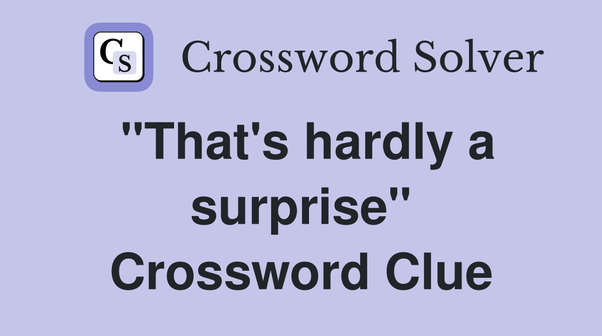 "That's hardly a surprise" Crossword Clue