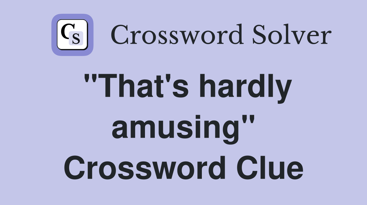 "That's hardly amusing" Crossword Clue