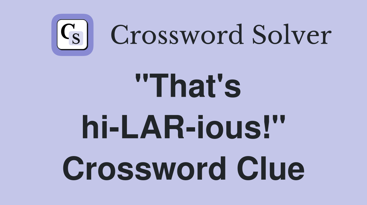 "That's hi-LAR-ious!" Crossword Clue
