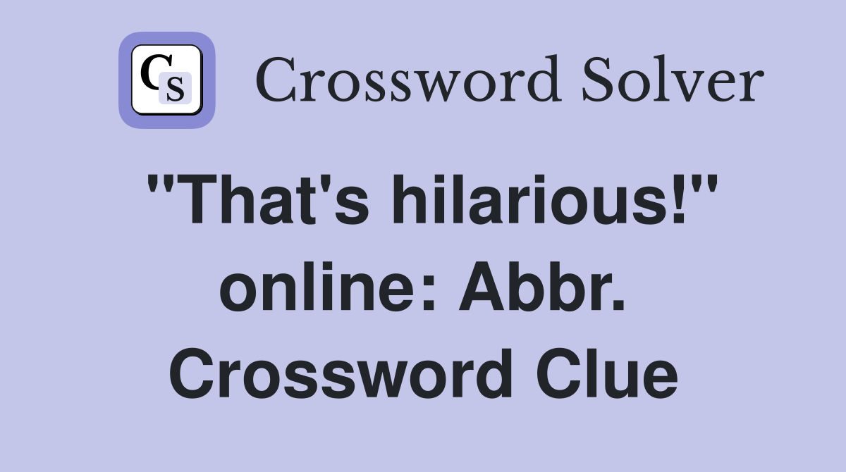 "That's hilarious!" online: Abbr. Crossword Clue