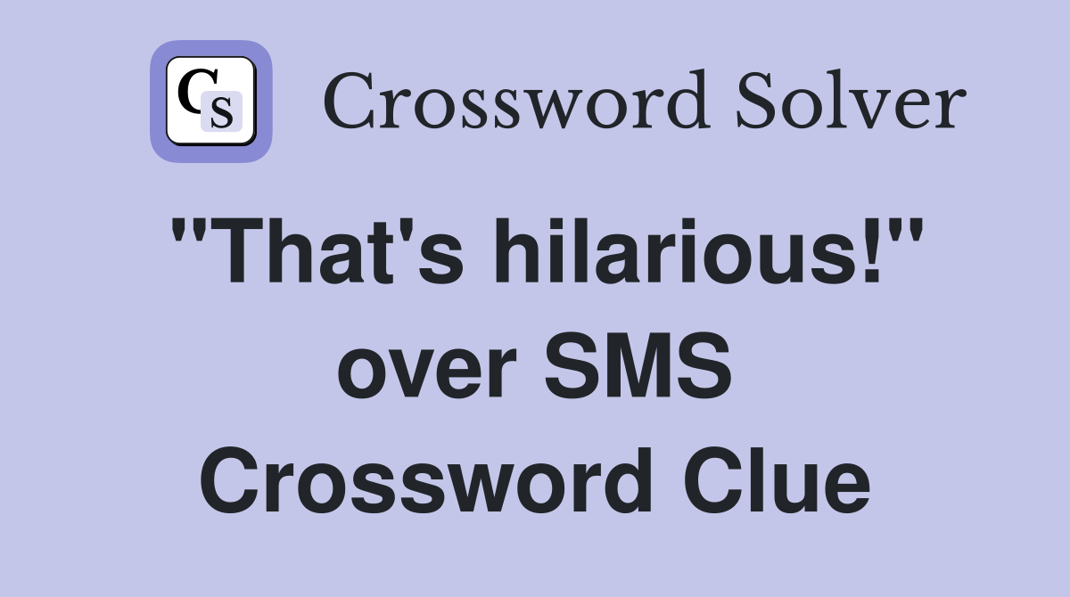 "That's hilarious!" over SMS Crossword Clue
