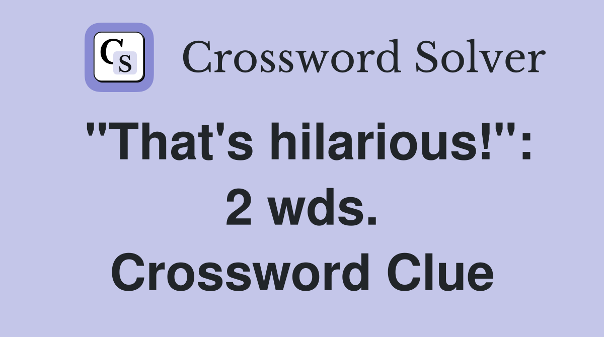 "That's hilarious!": 2 wds. Crossword Clue