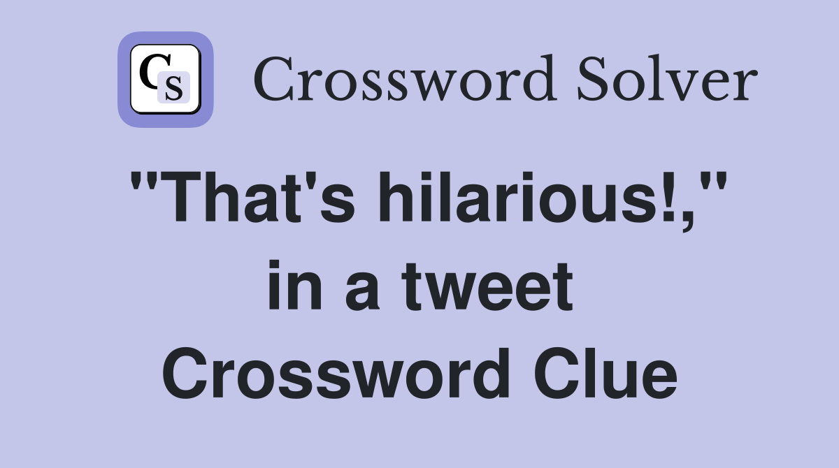 "That's hilarious!," in a tweet Crossword Clue