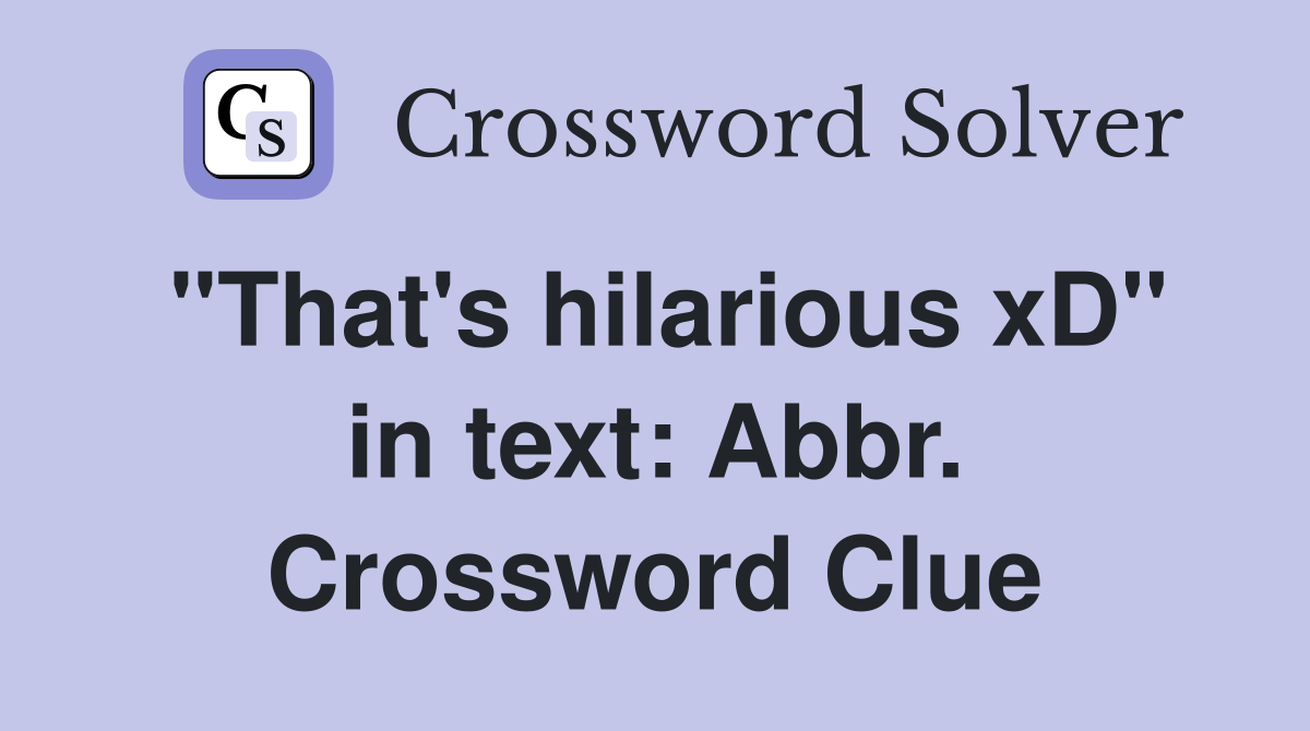 "That's hilarious xD" in text: Abbr. Crossword Clue