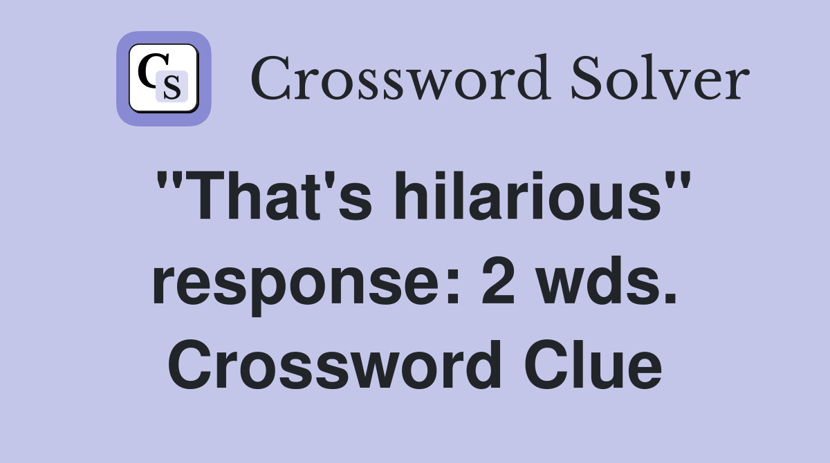 "That's hilarious" response: 2 wds. Crossword Clue
