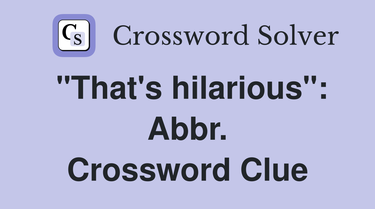 "That's hilarious": Abbr. Crossword Clue