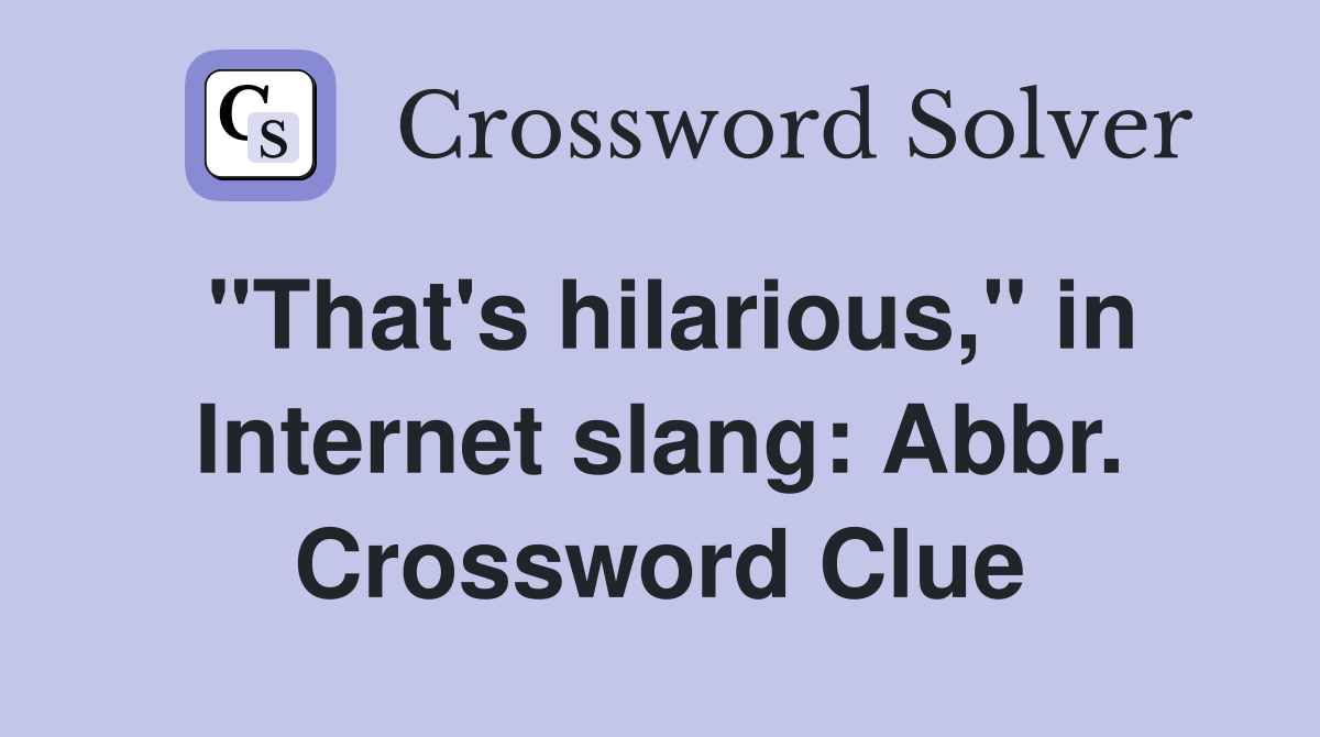 "That's hilarious," in Internet slang: Abbr. Crossword Clue