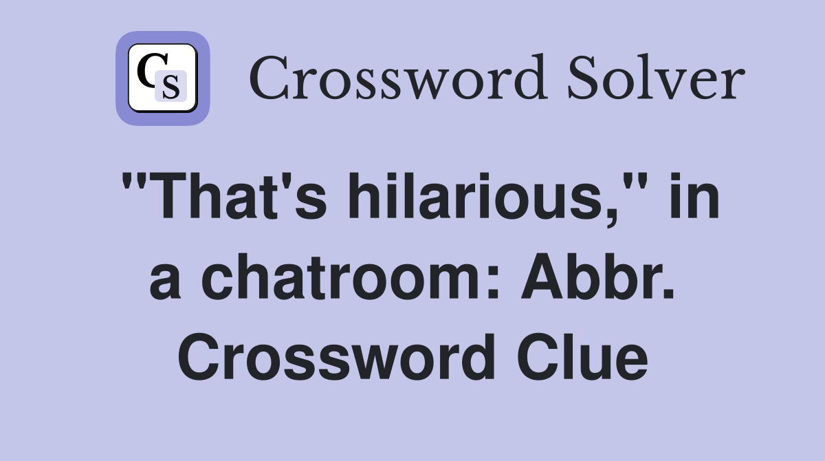 "That's hilarious," in a chatroom: Abbr. Crossword Clue