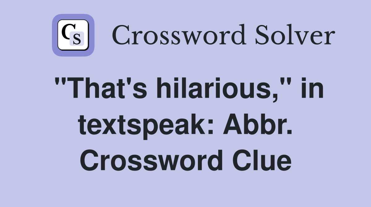 "That's hilarious," in textspeak: Abbr. Crossword Clue