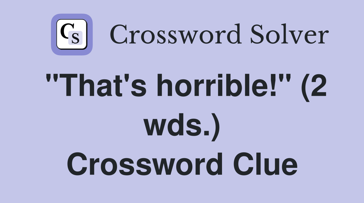 "That's horrible!" (2 wds.) Crossword Clue