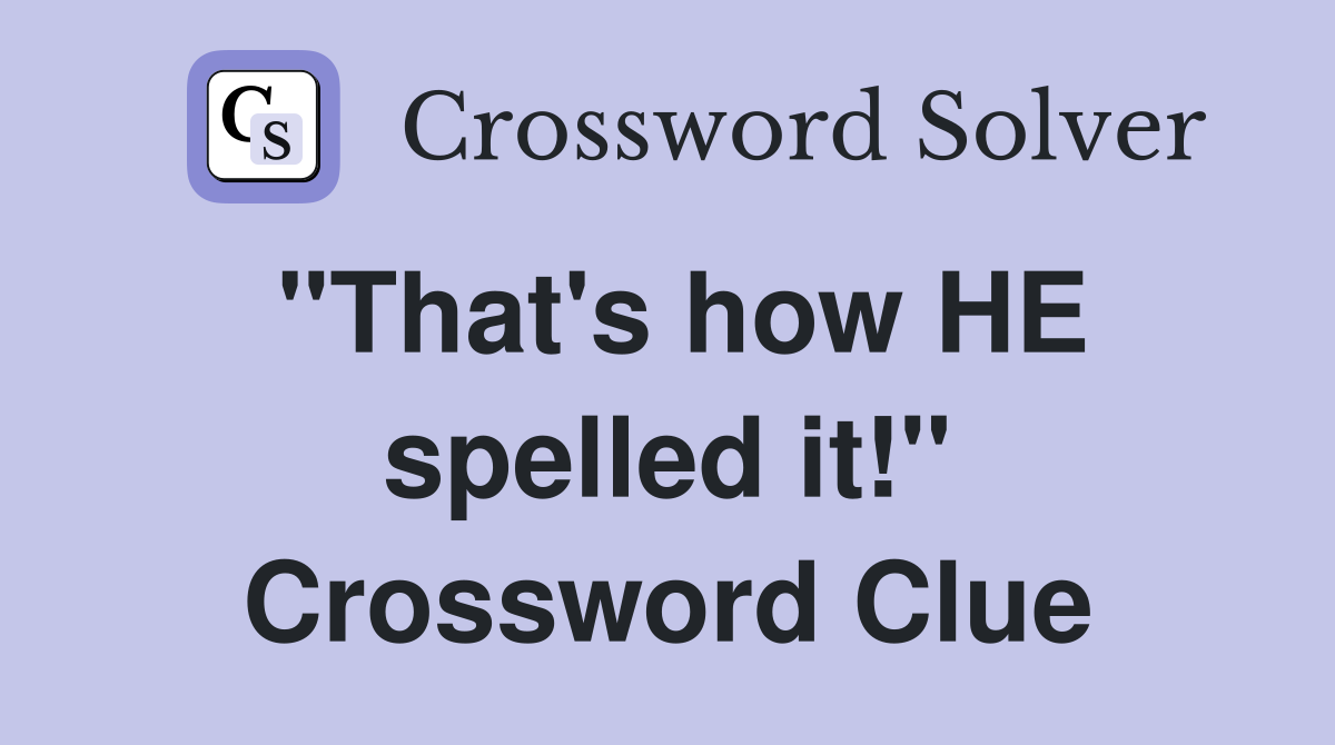 "That's how HE spelled it!" Crossword Clue