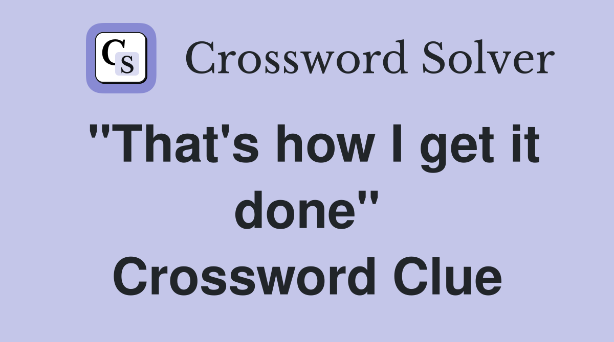 "That's how I get it done" Crossword Clue