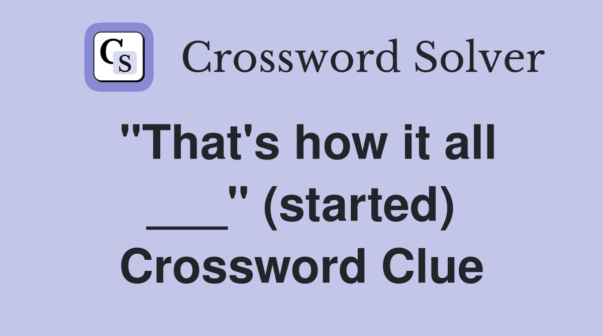 "That's how it all ___" (started) Crossword Clue