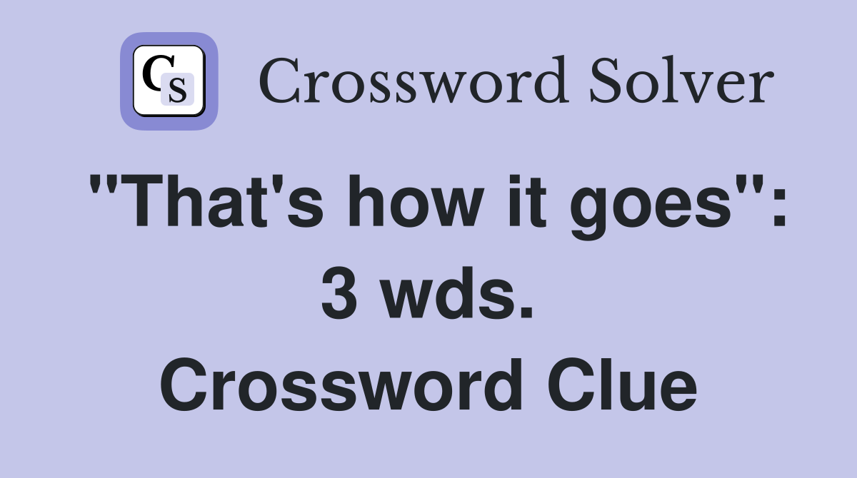 "That's how it goes": 3 wds. Crossword Clue