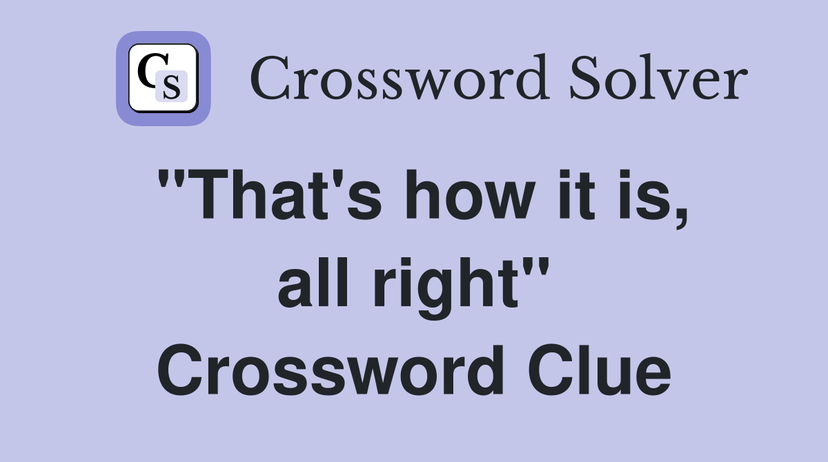 "That's how it is, all right" Crossword Clue