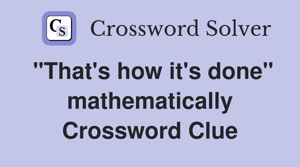 "That's how it's done" mathematically Crossword Clue