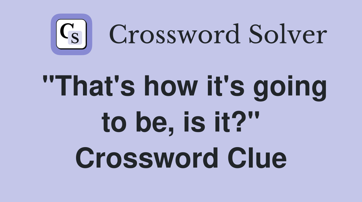 "That's how it's going to be, is it?" Crossword Clue