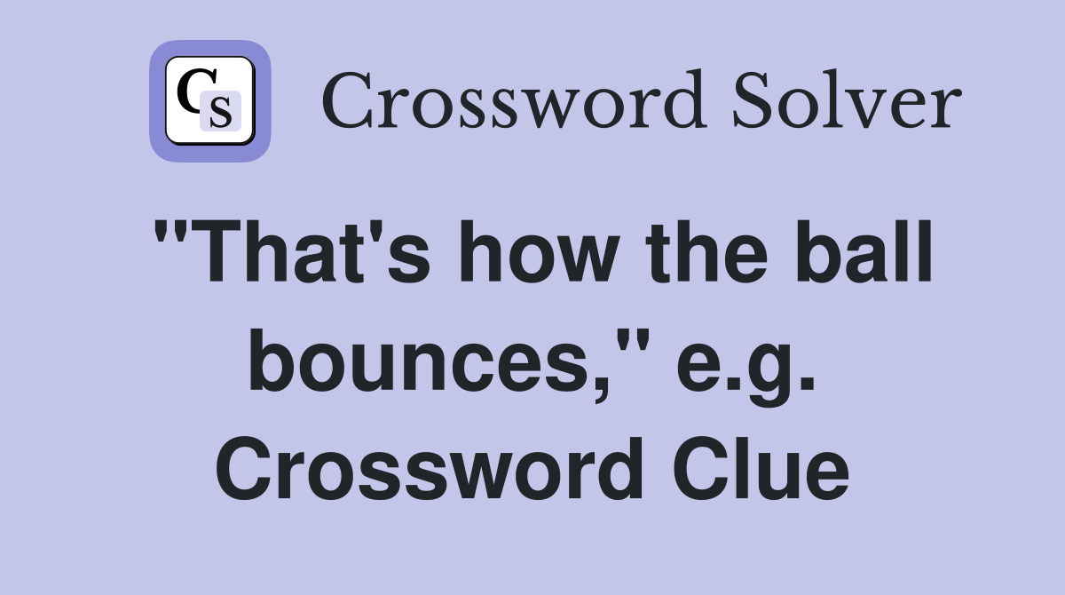"That's how the ball bounces," e.g. Crossword Clue