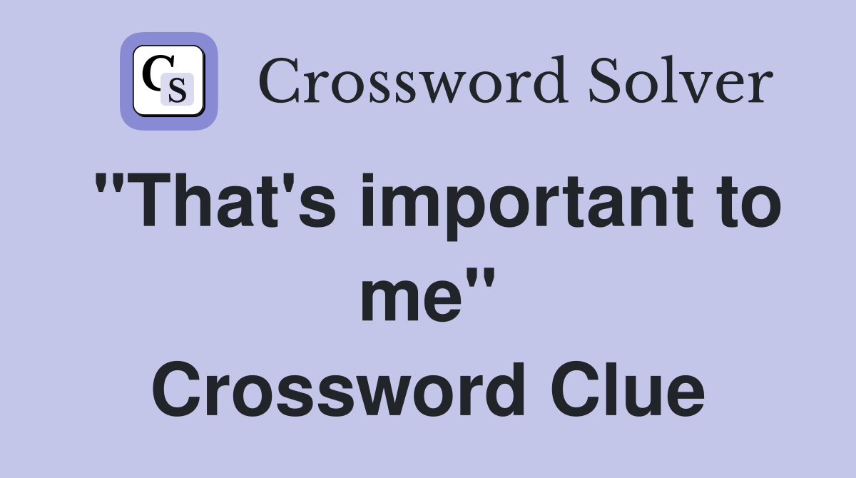 "That's important to me" Crossword Clue