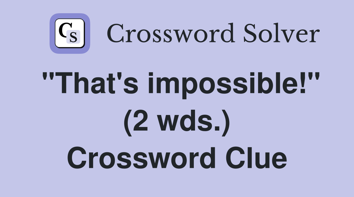 "That's impossible!" (2 wds.) Crossword Clue