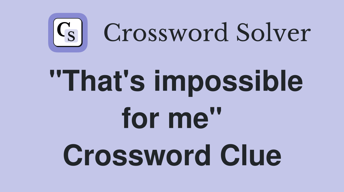 "That's impossible for me" Crossword Clue