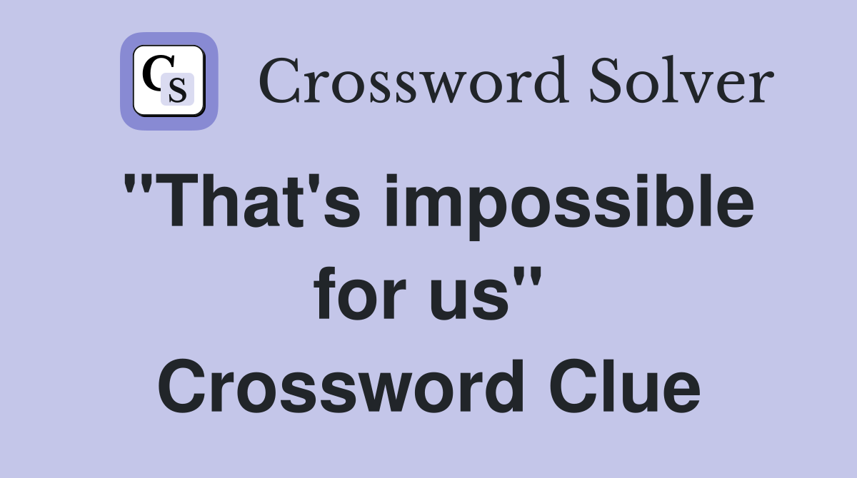 "That's impossible for us" Crossword Clue