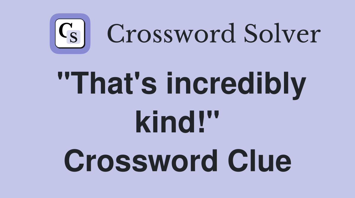 "That's incredibly kind!" Crossword Clue