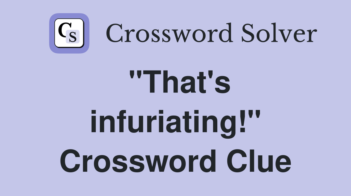 "That's infuriating!" Crossword Clue