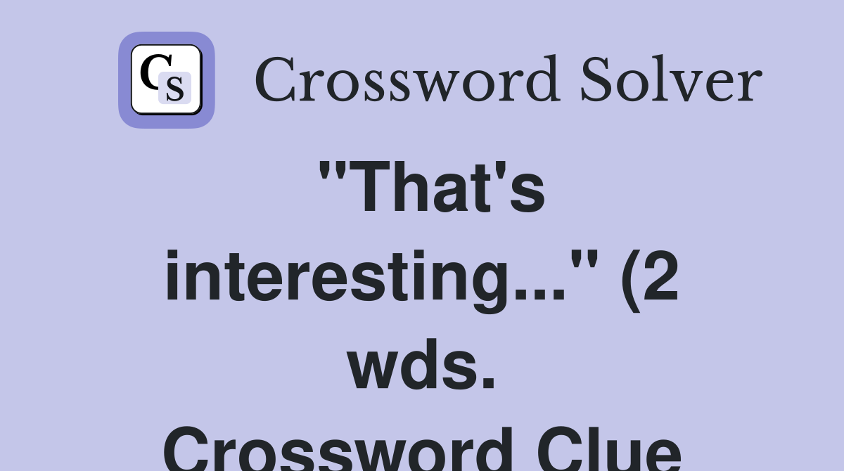 quot That #39 s interesting quot (2 wds ) Crossword Clue Answers Crossword quot That #39 s interesting quot (2 wds ) Crossword Clue Answers Crossword