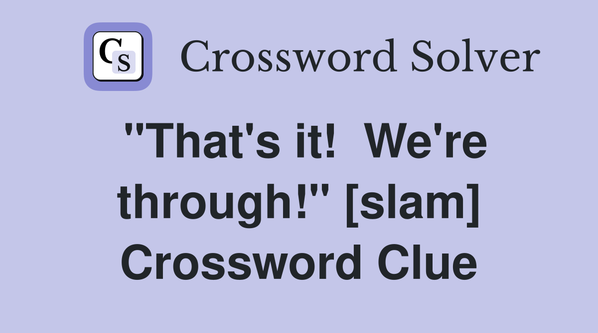 "That's it!  We're through!" [slam] Crossword Clue