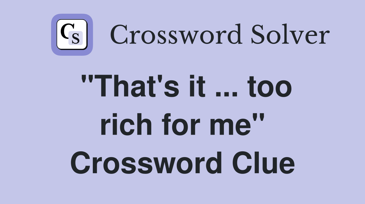 "That's it ... too rich for me" Crossword Clue