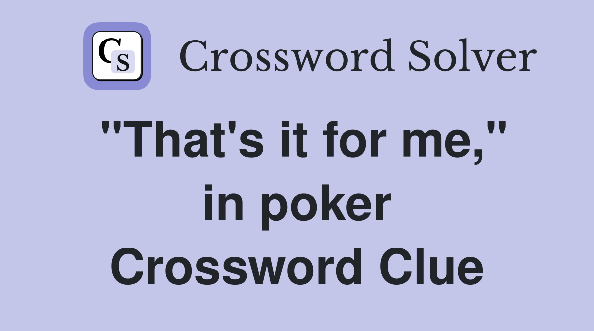 "That's it for me," in poker Crossword Clue