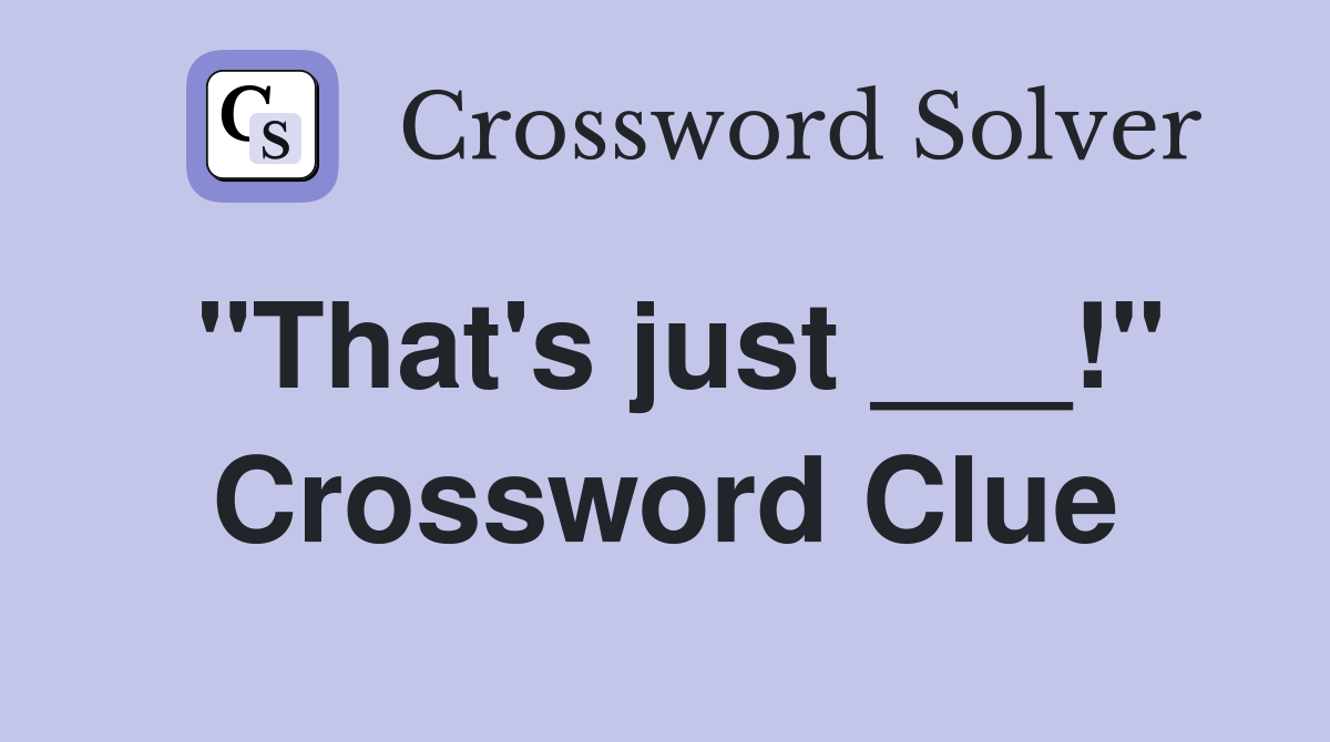 "That's just ___!" Crossword Clue