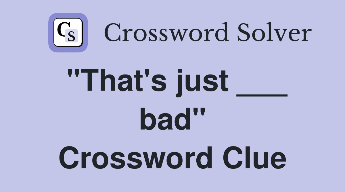 "That's just ___ bad" Crossword Clue